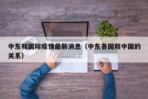 中东和国际疫情最新消息（中东各国和中国的关系）