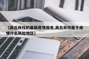 【商丘民权的最新疫情报告,商丘民权属于疫情什么风险地区】