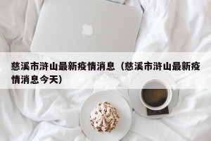 慈溪市浒山最新疫情消息（慈溪市浒山最新疫情消息今天）