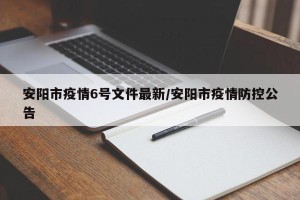 安阳市疫情6号文件最新/安阳市疫情防控公告
