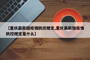 【重庆最新版疫情防控规定,重庆最新版疫情防控规定是什么】