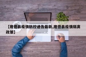 【隆德县疫情防控通告最新,隆德县疫情隔离政策】