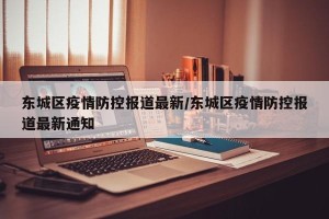 东城区疫情防控报道最新/东城区疫情防控报道最新通知