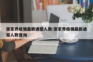 张家界疫情最新通报人数:张家界疫情最新通报人数查询