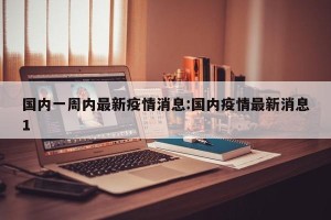 国内一周内最新疫情消息:国内疫情最新消息1