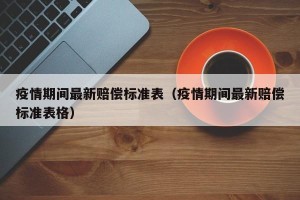 疫情期间最新赔偿标准表（疫情期间最新赔偿标准表格）