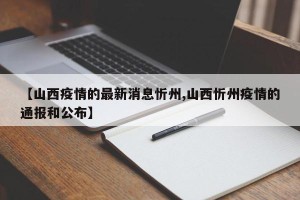 【山西疫情的最新消息忻州,山西忻州疫情的通报和公布】