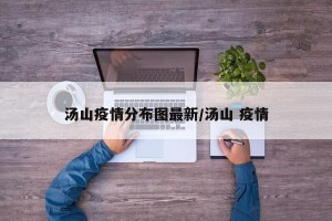 汤山疫情分布图最新/汤山 疫情
