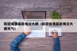 新冠疫情最新情况大朗（新冠疫情最新情况大朗天气）