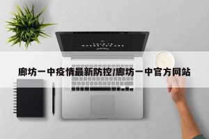 廊坊一中疫情最新防控/廊坊一中官方网站