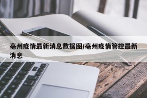 亳州疫情最新消息数据图/亳州疫情管控最新消息