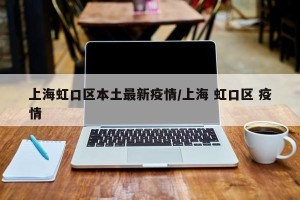上海虹口区本土最新疫情/上海 虹口区 疫情