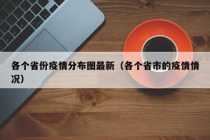 各个省份疫情分布图最新（各个省市的疫情情况）
