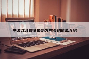 宁波江北疫情最新发布会的简单介绍
