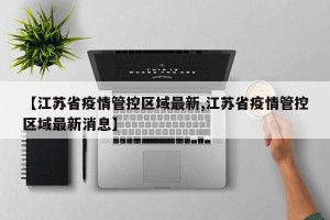 【江苏省疫情管控区域最新,江苏省疫情管控区域最新消息】
