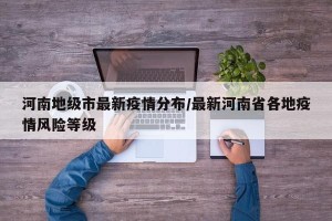 河南地级市最新疫情分布/最新河南省各地疫情风险等级