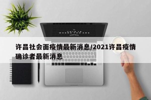 许昌社会面疫情最新消息/2021许昌疫情确诊者最新消息