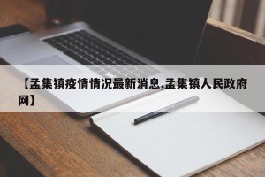 【孟集镇疫情情况最新消息,孟集镇人民政府网】