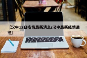 【汉中12日疫情最新消息/汉中最新疫情通报】