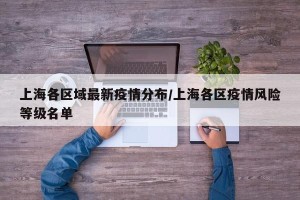 上海各区域最新疫情分布/上海各区疫情风险等级名单