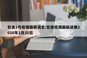 甘肃1号疫情最新消息:甘肃疫情最新进展2020年1月31日