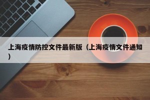 上海疫情防控文件最新版（上海疫情文件通知）