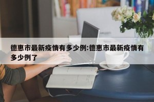 德惠市最新疫情有多少例:德惠市最新疫情有多少例了