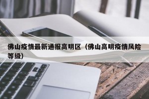 佛山疫情最新通报高明区（佛山高明疫情风险等级）