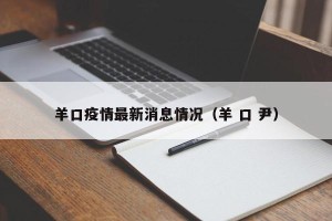羊口疫情最新消息情况（羊 口 尹）