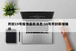 开封19号疫情最新消息:10号开封新增确诊