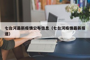 七台河最新疫情公布信息（七台河疫情最新报道）