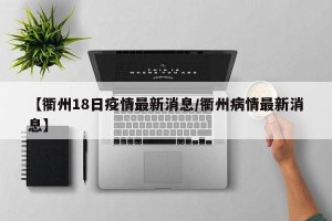 【衢州18日疫情最新消息/衢州病情最新消息】