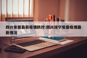 四川安居最新疫情防控:四川遂宁安居疫情最新情况