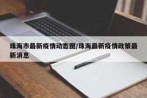 珠海市最新疫情动态图/珠海最新疫情政策最新消息