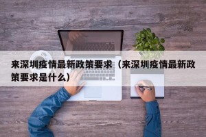 来深圳疫情最新政策要求（来深圳疫情最新政策要求是什么）