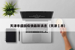 天津丰盛园疫情最新消息（天津鋆丰）