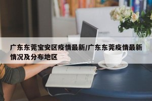 广东东莞宝安区疫情最新/广东东莞疫情最新情况及分布地区