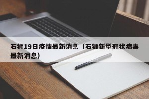 石狮19日疫情最新消息（石狮新型冠状病毒最新消息）