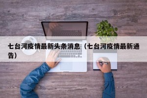 七台河疫情最新头条消息（七台河疫情最新通告）
