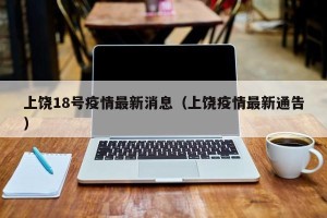 上饶18号疫情最新消息（上饶疫情最新通告）
