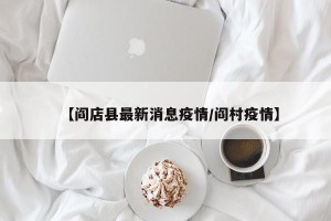 【阎店县最新消息疫情/阎村疫情】
