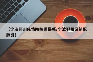 【宁波鄞州疫情防控图最新/宁波鄞州区新冠肺炎】