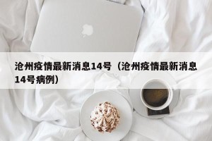 沧州疫情最新消息14号（沧州疫情最新消息14号病例）