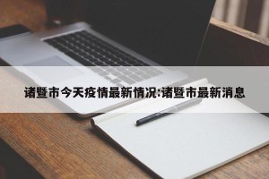 诸暨市今天疫情最新情况:诸暨市最新消息