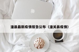 潼县最新疫情报告公布（潼关县疫情）