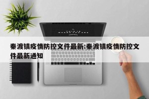 秦渡镇疫情防控文件最新:秦渡镇疫情防控文件最新通知
